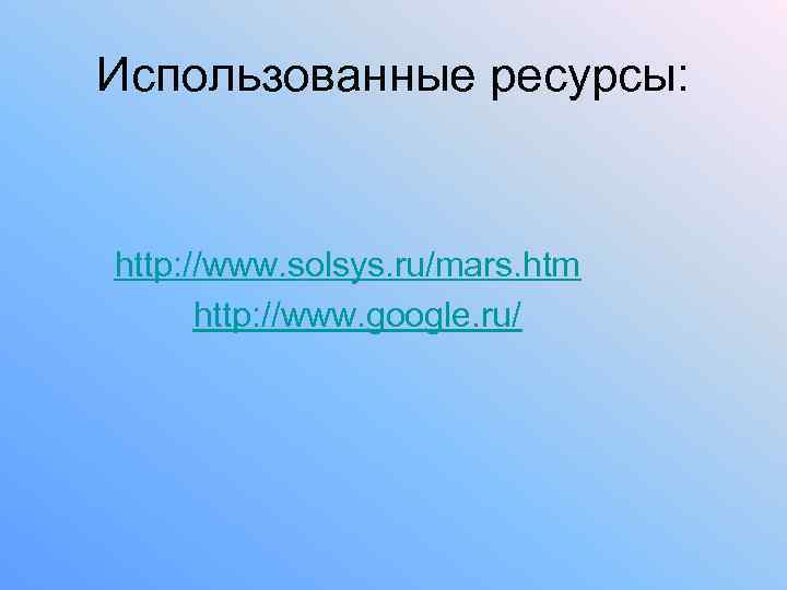 Использованные ресурсы: http: //www. solsys. ru/mars. htm http: //www. google. ru/ 