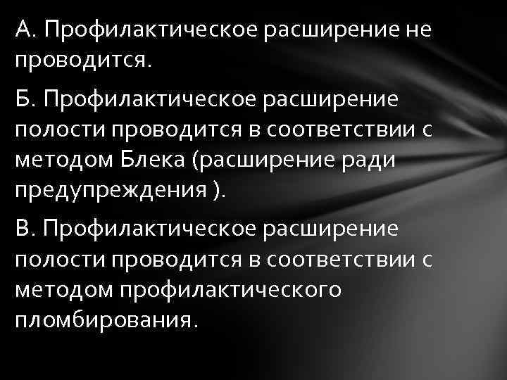 А. Профилактическое расширение не проводится. Б. Профилактическое расширение полости проводится в соответствии с методом