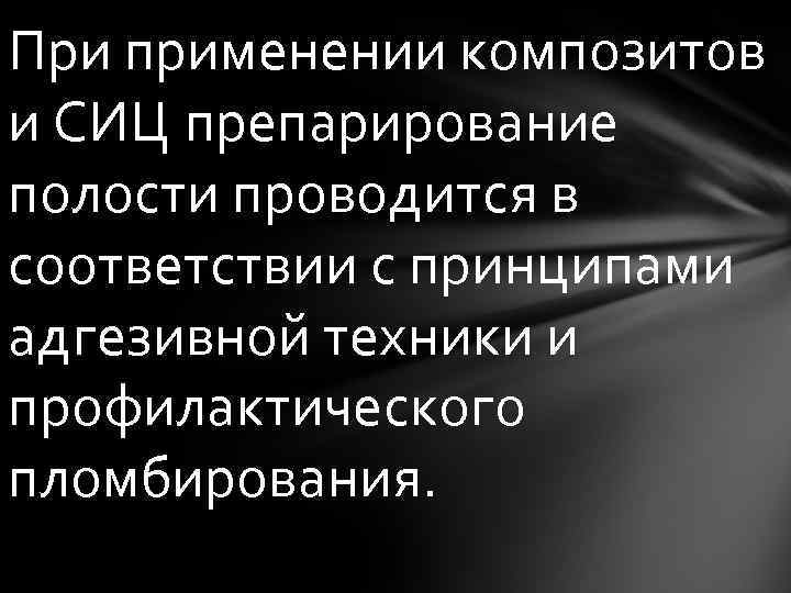 При применении композитов и СИЦ препарирование полости проводится в соответствии с принципами адгезивной техники