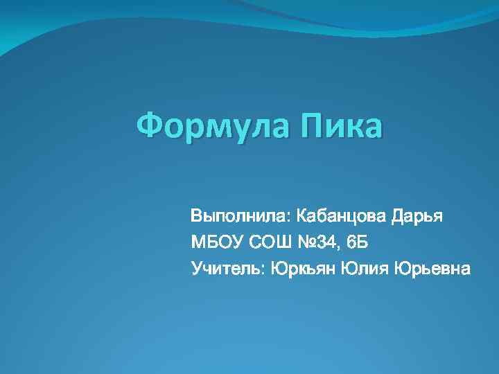 Формула Пика Выполнила: Кабанцова Дарья МБОУ СОШ № 34, 6 Б Учитель: Юркьян Юлия