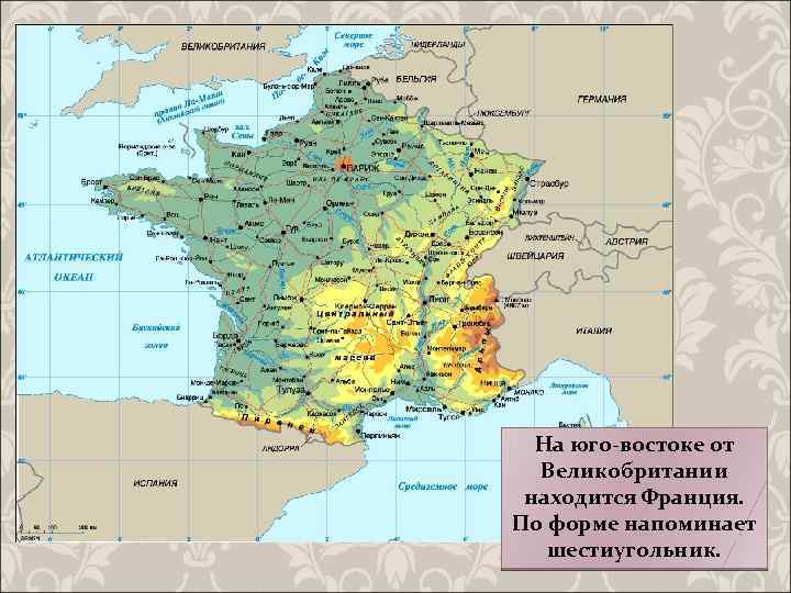 На юго-востоке от Великобритании находится Франция. По форме напоминает шестиугольник. 