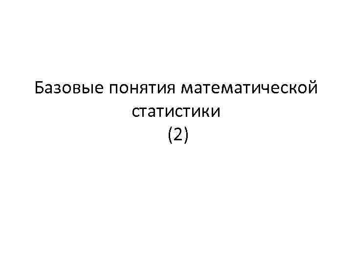 Базовые понятия математической статистики (2) 