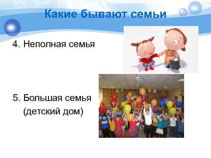 Какие бывают семьи 4. Неполная семья 5. Большая семья (детский дом) 
