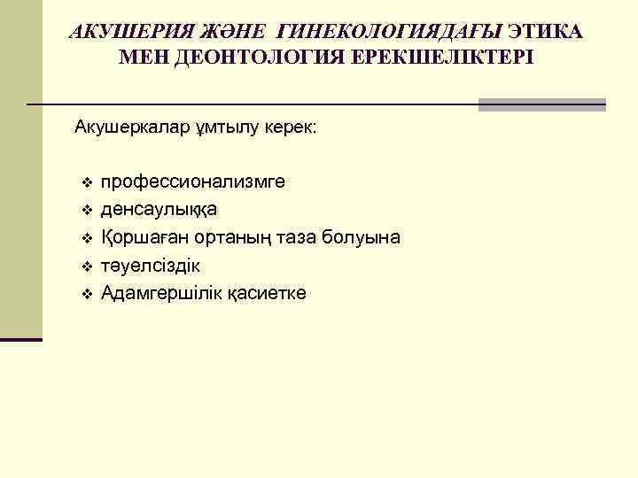 АКУШЕРИЯ ЖӘНЕ ГИНЕКОЛОГИЯДАҒЫ ЭТИКА МЕН ДЕОНТОЛОГИЯ ЕРЕКШЕЛІКТЕРІ Акушеркалар ұмтылу керек: v v v профессионализмге