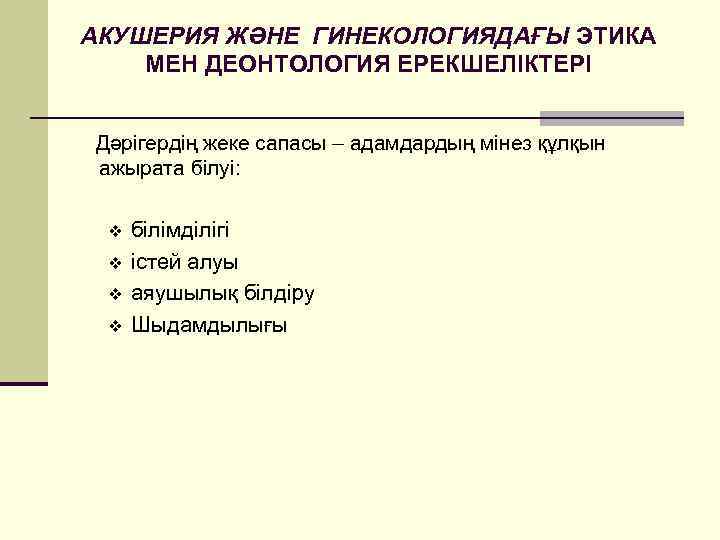 АКУШЕРИЯ ЖӘНЕ ГИНЕКОЛОГИЯДАҒЫ ЭТИКА МЕН ДЕОНТОЛОГИЯ ЕРЕКШЕЛІКТЕРІ Дәрігердің жеке сапасы – адамдардың мінез құлқын