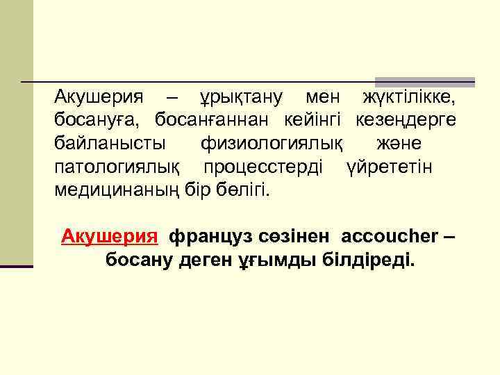 Акушерия – ұрықтану мен жүктілікке, босануға, босанғаннан кейінгі кезеңдерге байланысты физиологиялық және патологиялық процесстерді