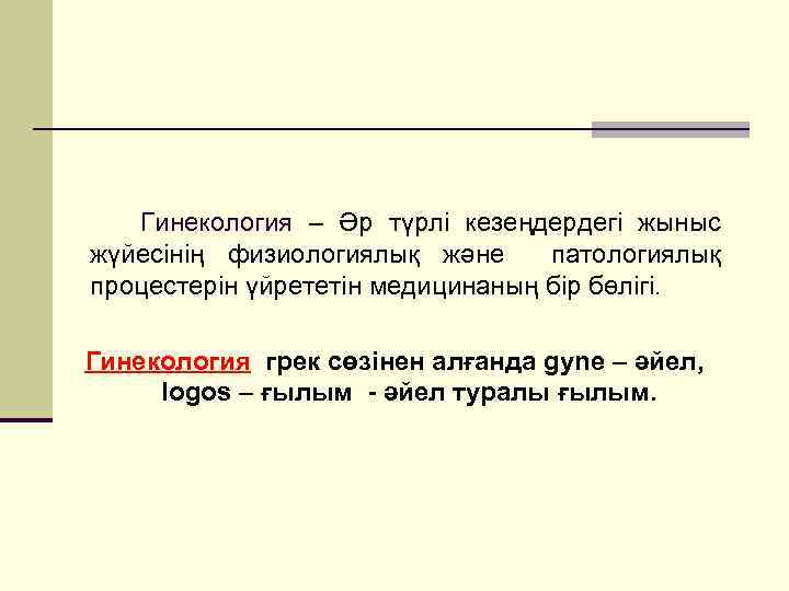 Гинекология – Әр түрлі кезеңдердегі жыныс жүйесінің физиологиялық және патологиялық процестерін үйрететін медицинаның бір