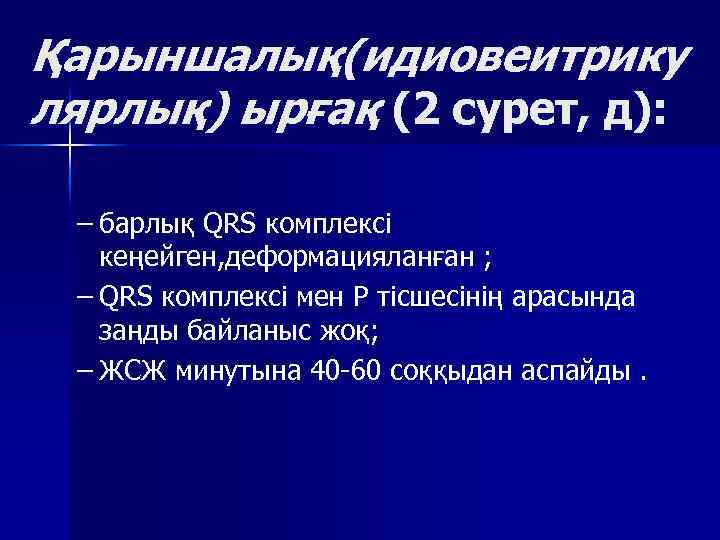 Қарыншалық(идиовеитрику лярлық) ырғақ (2 сурет, д): – барлық QRS комплексі кеңейген, деформацияланған ; –