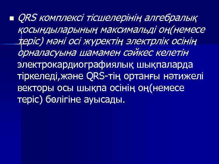 n QRS комплексі тісшелерінің алгебралық қосындыларының максимальді оң(немесе теріс) мәні осі жүректің электрлік осінің