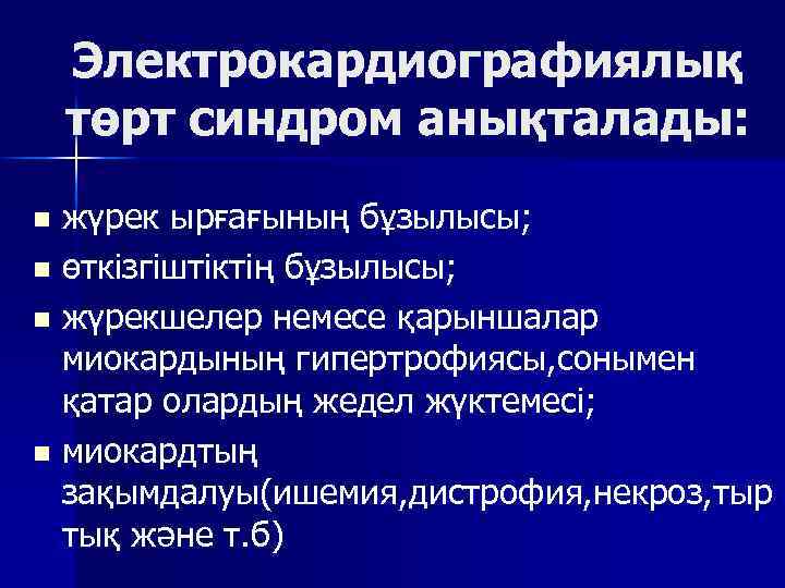 Электрокардиографиялық төрт синдром анықталады: жүрек ырғағының бұзылысы; n өткізгіштіктің бұзылысы; n жүрекшелер немесе қарыншалар