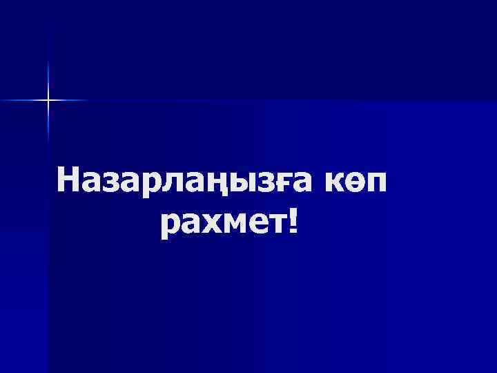 Назарлаңызға көп рахмет! 