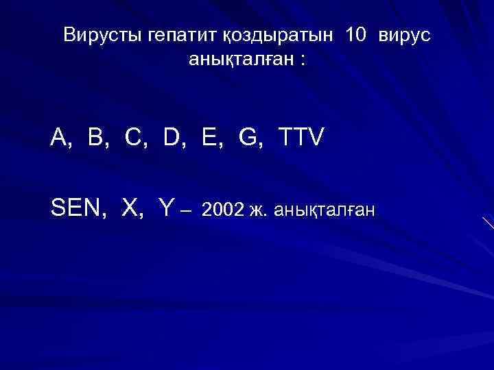 Вирусты гепатит қоздыратын 10 вирус анықталған : A, B, C, D, E, G, TTV