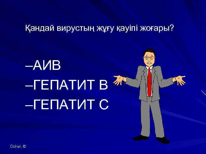 43 Қандай вирустың жұғу қауіпі жоғары? –АИВ –ГЕПАТИТ B –ГЕПАТИТ C Ochel, © 