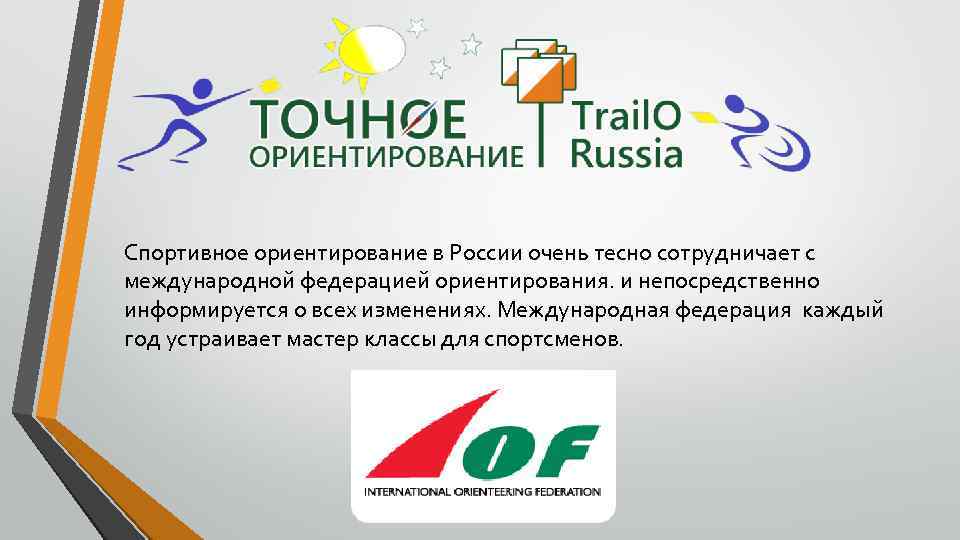 Спортивное ориентирование в России очень тесно сотрудничает с международной федерацией ориентирования. и непосредственно информируется