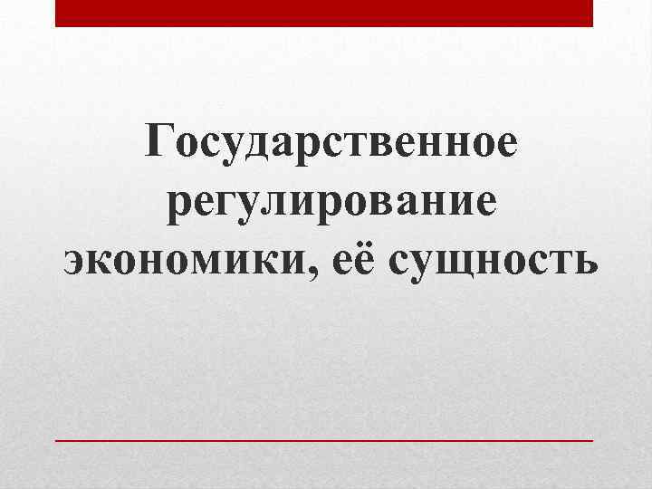 Государственное регулирование экономики, её сущность 