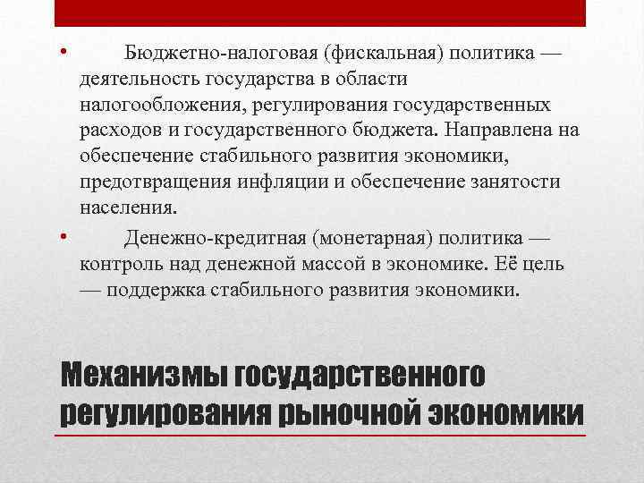  • Бюджетно-налоговая (фискальная) политика — деятельность государства в области налогообложения, регулирования государственных расходов