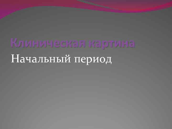 Клиническая картина Начальный период 