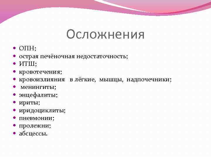 Осложнения ОПН; острая печёночная недостаточность; ИТШ; кровотечения; кровоизлияния в лёгкие, мышцы, надпочечники; менингиты; энцефалиты;