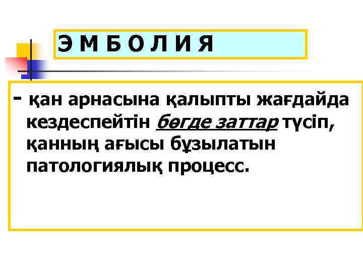 ЭМБОЛИЯ - қан арнасына қалыпты жағдайда кездеспейтін бөгде заттар түсіп, қанның ағысы бұзылатын патологиялық