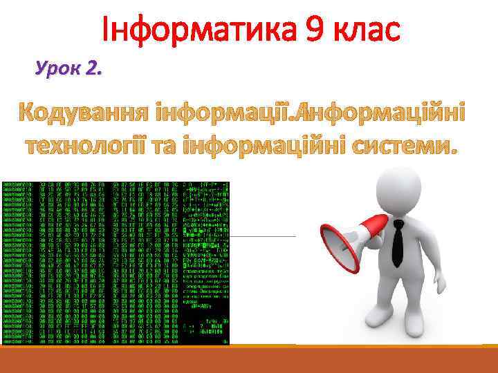 Інформатика 9 клас Урок 2. Кодування інформації. Інформаційні технології та інформаційні системи. 