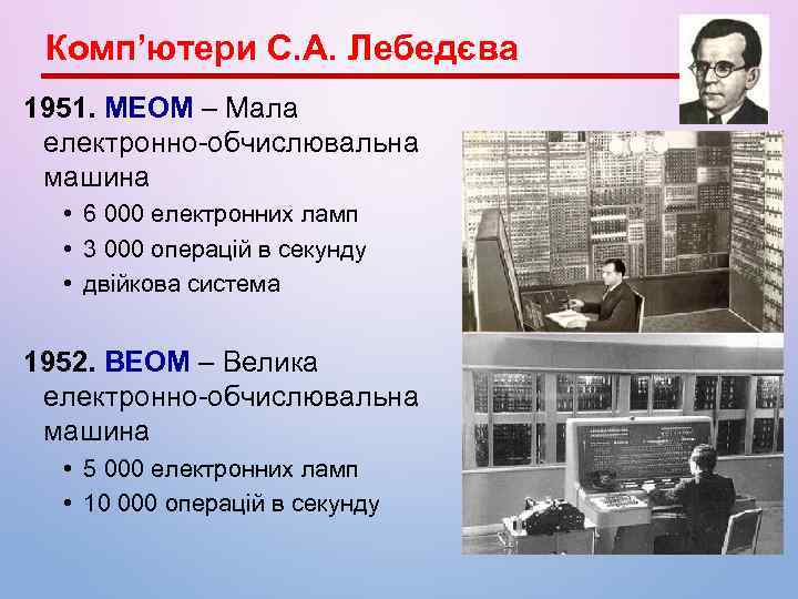 Комп’ютери С. А. Лебедєва 1951. МЕОМ – Мала електронно-обчислювальна машина • 6 000 електронних