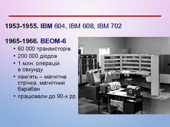 1953 -1955. IBM 604, IBM 608, IBM 702 1965 -1966. ВЕОМ-6 • 60 000