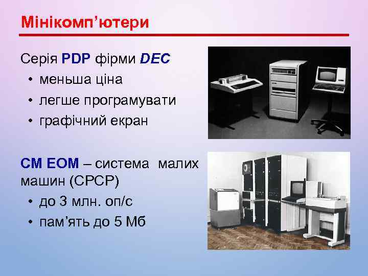 Мінікомп’ютери Серія PDP фірми DEC • меньша ціна • легше програмувати • графічний екран