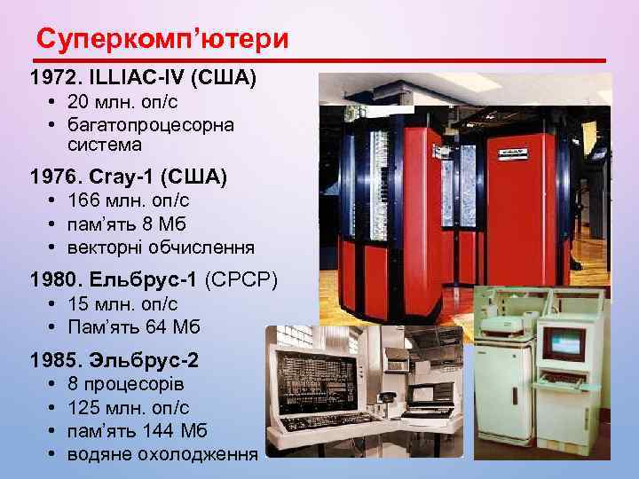 Суперкомп’ютери 1972. ILLIAC-IV (США) • 20 млн. оп/c • багатопроцесорна система 1976. Cray-1 (США)