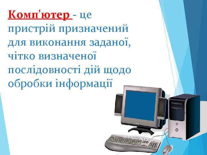 Комп'ютер - це пристрій призначений для виконання заданої, чітко визначеної послідовності дій щодо обробки