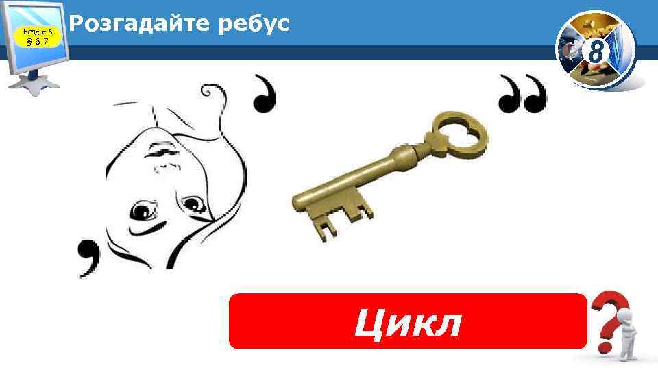 Розділ 6 § 6. 7 Розгадайте ребус 8 Цикл 