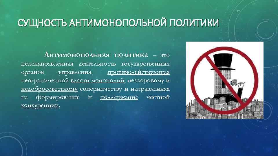 СУЩНОСТЬ АНТИМОНОПОЛЬНОЙ ПОЛИТИКИ Антимонопольная политика – это целенаправленная деятельность государственных органов управления, противодействующая неограниченной