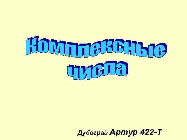 Дубограй Артур 422 -Т 