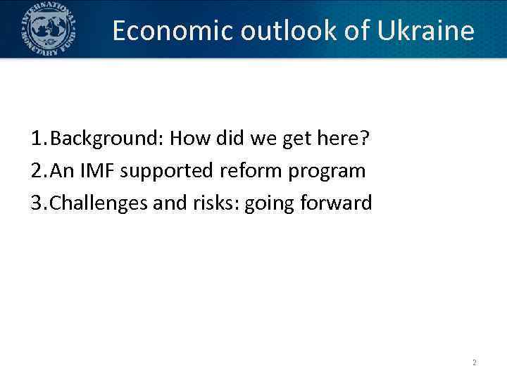 Economic outlook of Ukraine 1. Background: How did we get here? 2. An IMF