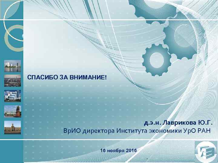 СПАСИБО ЗА ВНИМАНИЕ! д. э. н. Лаврикова Ю. Г. Вр. ИО директора Института экономики