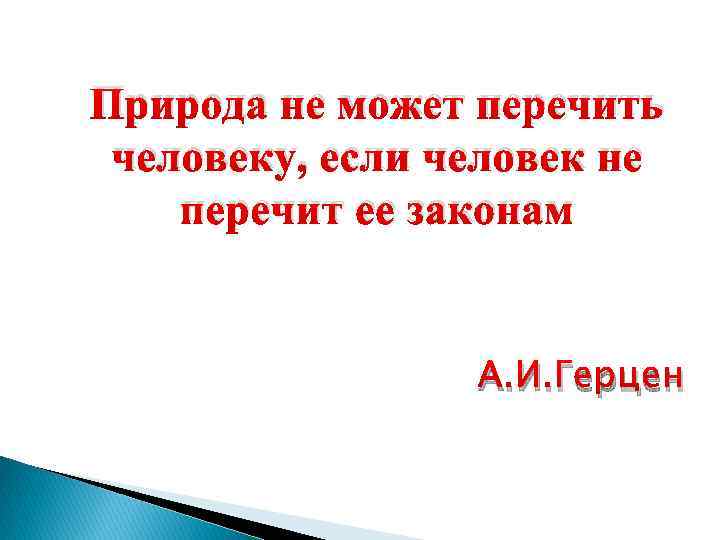Природа не может перечить человеку, если человек не перечит ее законам А. И. Герцен