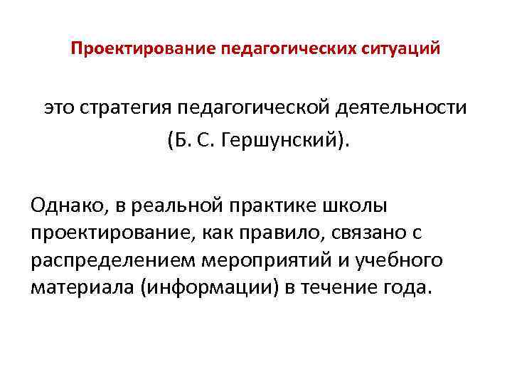 Проектирование педагогических ситуаций это стратегия педагогической деятельности (Б. С. Гершунский). Однако, в реальной практике