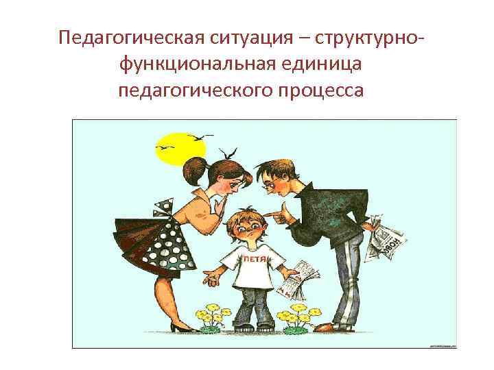 Педагогическая ситуация – структурнофункциональная единица педагогического процесса 