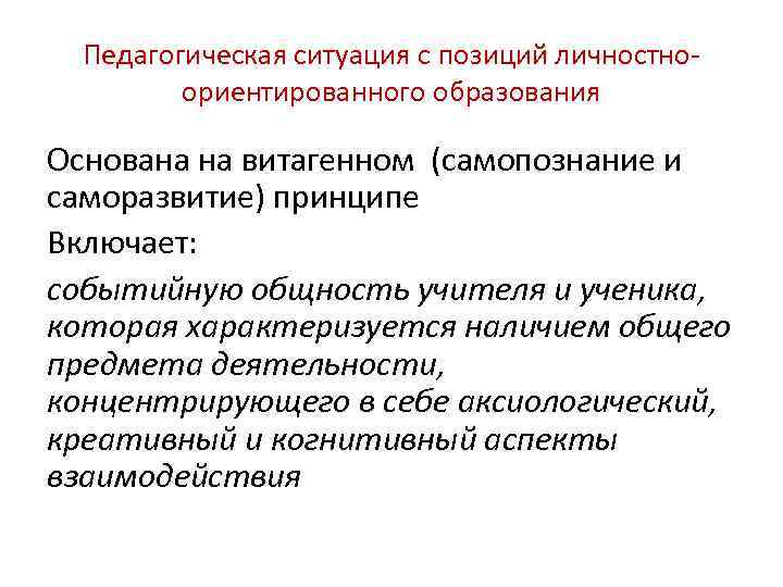 Педагогическая ситуация с позиций личностноориентированного образования Основана на витагенном (самопознание и саморазвитие) принципе Включает: