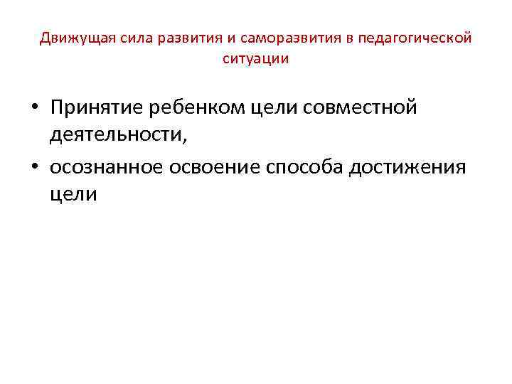 Движущая сила развития и саморазвития в педагогической ситуации • Принятие ребенком цели совместной деятельности,