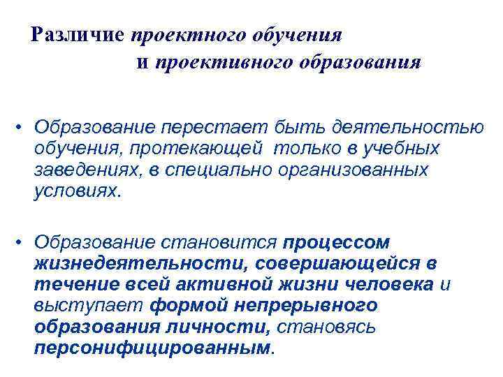 Различие проектного обучения и проективного образования • Образование перестает быть деятельностью обучения, протекающей только