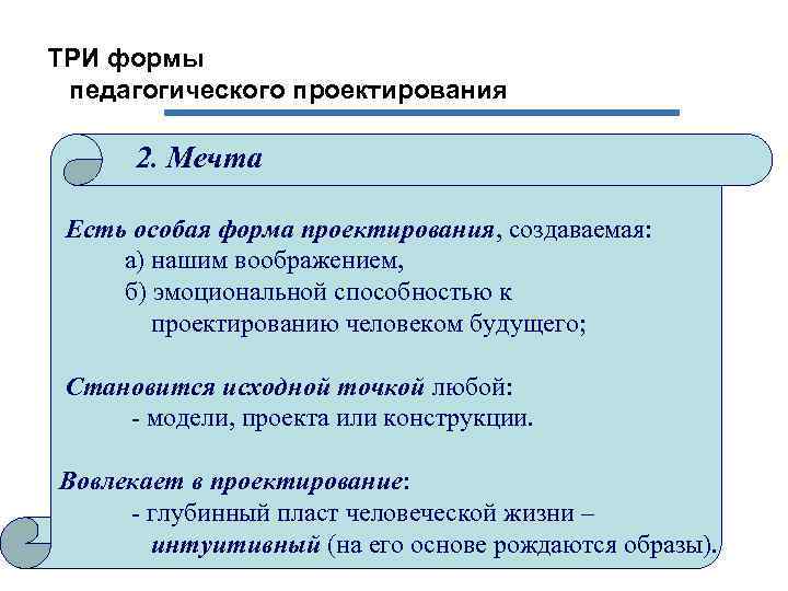 ТРИ формы педагогического проектирования 2. Мечта Есть особая форма проектирования, создаваемая: а) нашим воображением,