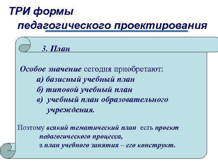 ТРИ формы педагогического проектирования 3. План Особое значение сегодня приобретают: а) базисный учебный план