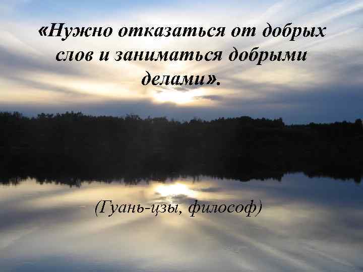  «Нужно отказаться от добрых слов и заниматься добрыми делами» . (Гуань-цзы, философ) 