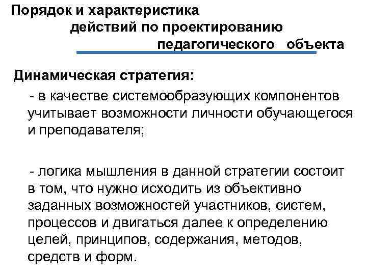 Порядок и характеристика действий по проектированию педагогического объекта Динамическая стратегия: - в качестве системообразующих