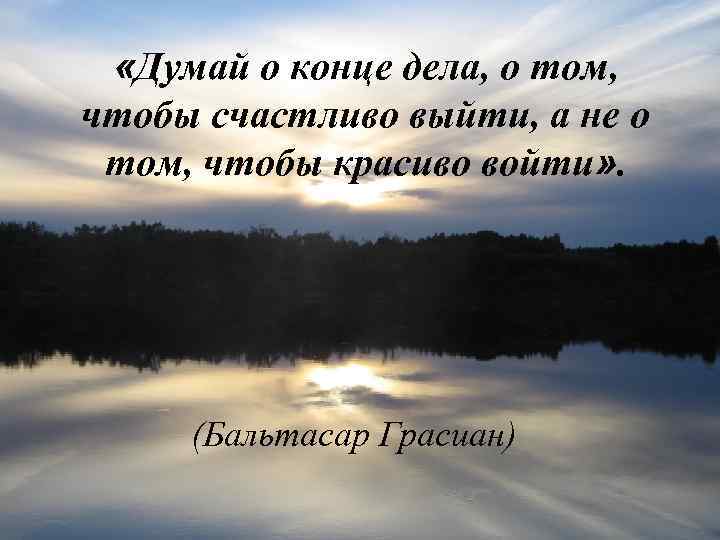  «Думай о конце дела, о том, чтобы счастливо выйти, а не о том,