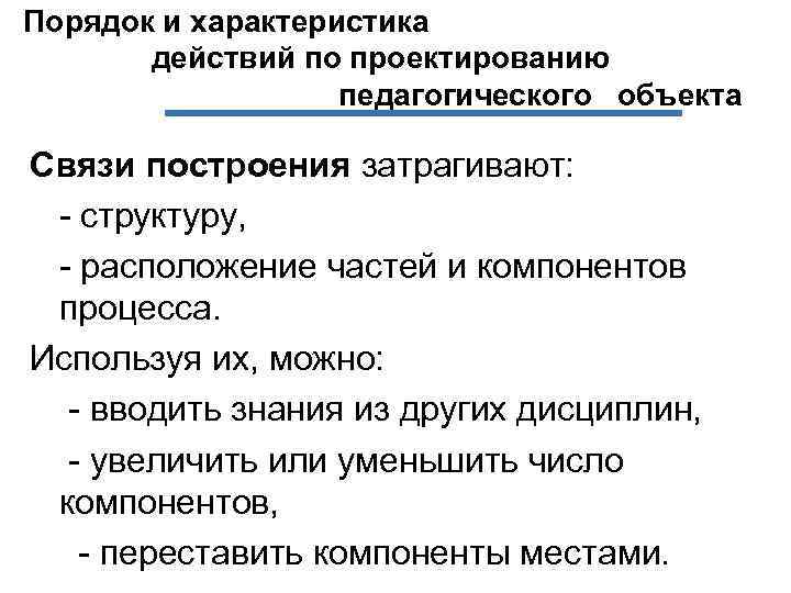 Порядок и характеристика действий по проектированию педагогического объекта Связи построения затрагивают: - структуру, -