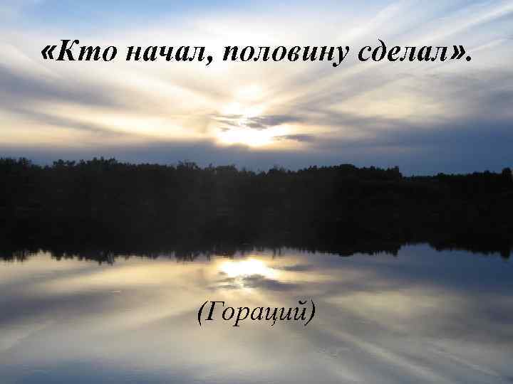  «Кто начал, половину сделал» . (Гораций) 