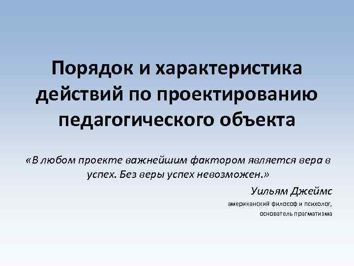 Порядок и характеристика действий по проектированию педагогического объекта «В любом проекте важнейшим фактором является