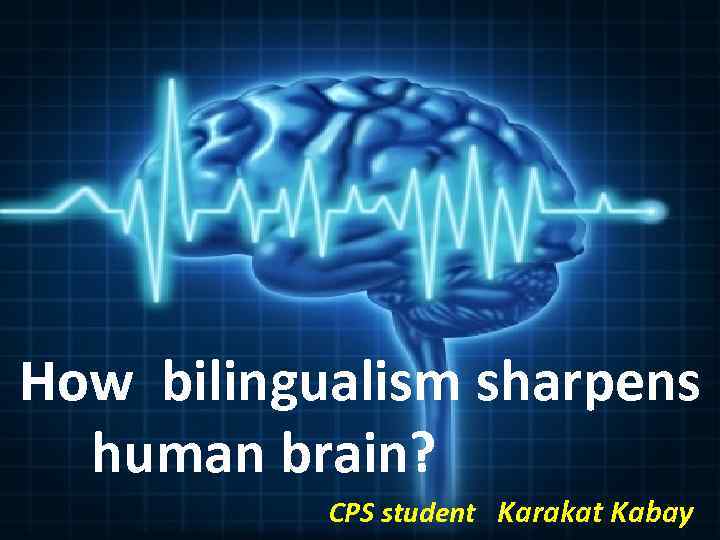 How bilingualism sharpens human brain? CPS student Karakat Kabay 