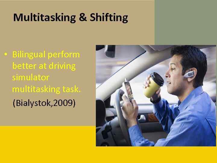 Multitasking & Shifting • Bilingual perform better at driving simulator multitasking task. (Bialystok, 2009)